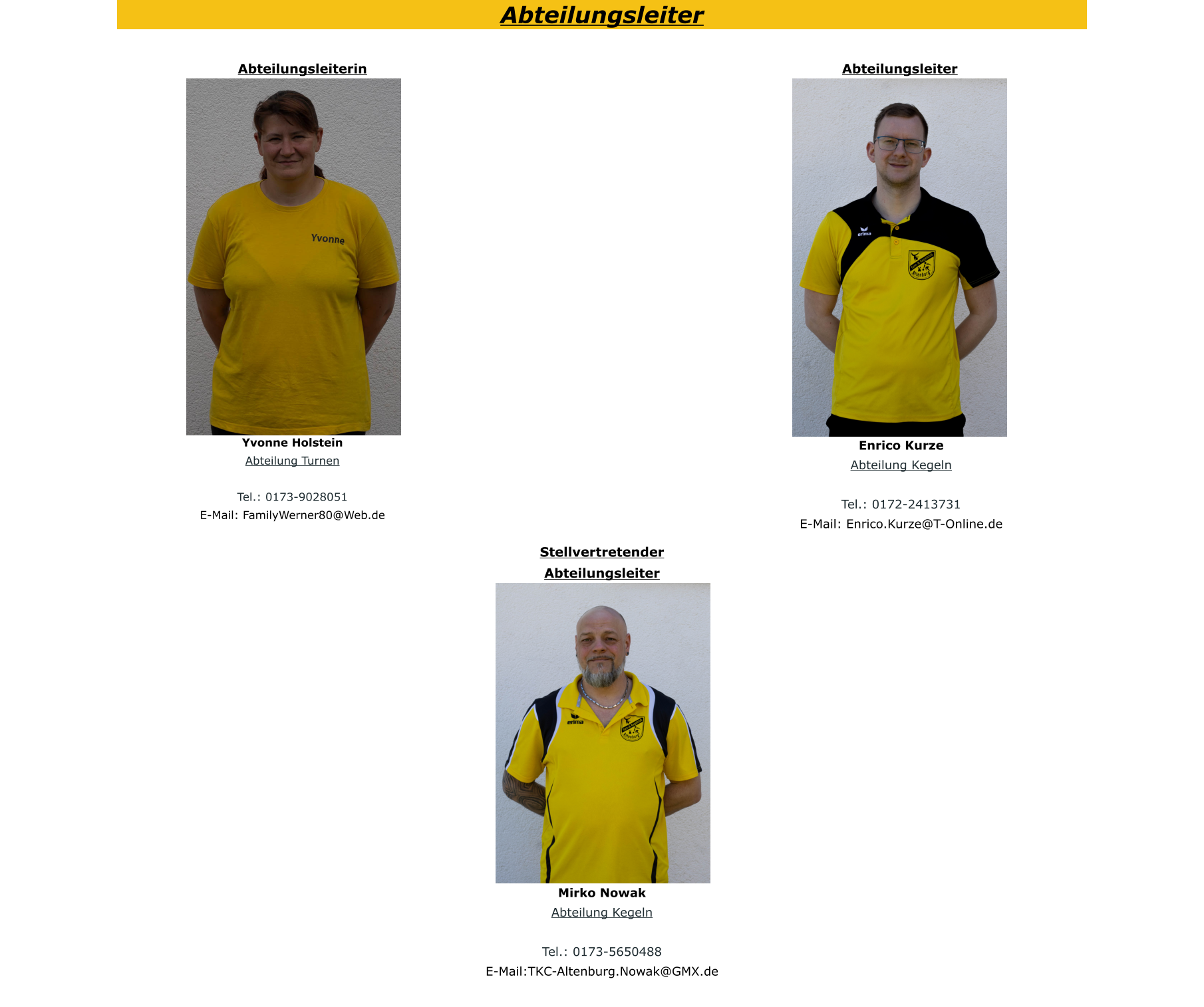 Mirko Nowak Abteilung Kegeln  Tel.: 0173-5650488 E-Mail:TKC-Altenburg.Nowak@GMX.de  Stellvertretender Abteilungsleiter Abteilungsleiterin Yvonne Holstein Abteilung Turnen  Tel.: 0173-9028051 E-Mail: FamilyWerner80@Web.de  Abteilungsleiter Enrico Kurze Abteilung Kegeln  Tel.: 0172-2413731 E-Mail: Enrico.Kurze@T-Online.de  Abteilungsleiter